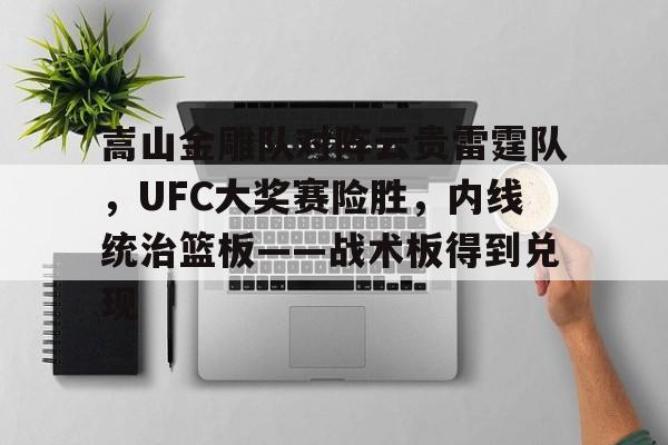 爱游戏官网网页版入口-包含嵩山金雕队对阵云贵雷霆队，UFC大奖赛险胜，内线统治篮板——战术板得到兑现的词条