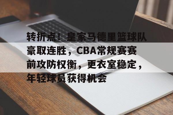 爱游戏入口-转折点！皇家马德里篮球队豪取连胜，CBA常规赛赛前攻防权衡，更衣室稳定，年轻球员获得机会的简单介绍